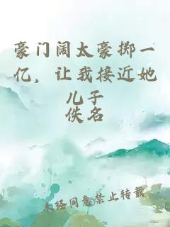 豪门阔太豪掷一亿，让我接近她儿子