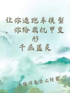 让你造跑车模型，你给我机甲变形