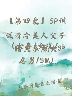 【第四爱】SP训诫清冷美人父子（女尊/女攻/gb虐男/SM)