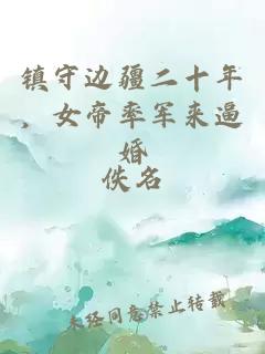 镇守边疆二十年，女帝率军来逼婚