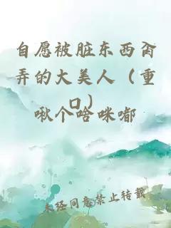 自愿被脏东西肏弄的大美人（重口）