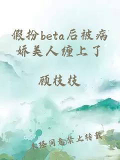 假扮beta后被病娇美人缠上了