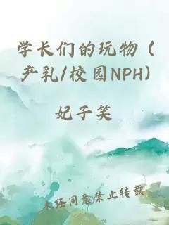 学长们的玩物 (产乳/校园NPH)