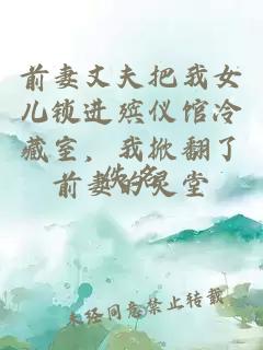 前妻丈夫把我女儿锁进殡仪馆冷藏室，我掀翻了前妻的灵堂