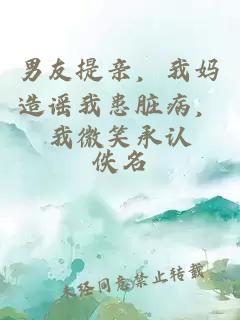 男友提亲，我妈造谣我患脏病，我微笑承认