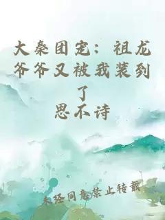 大秦团宠：祖龙爷爷又被我装到了