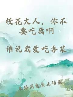 校花大人，你不要吃我啊