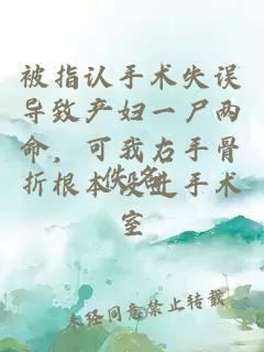被指认手术失误导致产妇一尸两命，可我右手骨折根本没进手术室