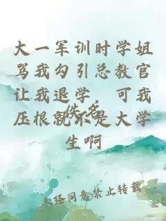 大一军训时学姐骂我勾引总教官让我退学，可我压根就不是大学生啊