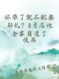 怀孕了就不配要彩礼？8月后他全家崩溃了