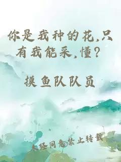 你是我种的花,只有我能采,懂？