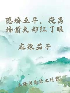 隐婚五年，提离婚前夫却红了眼
