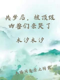 共梦后，被顶级凶兽们亲哭了