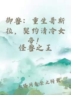 御兽：重生哥斯拉，契约清冷女帝！